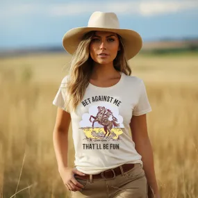 Bet Against Me That'll Be Fun Horse T-Shirt - Bourbon Cowgirl